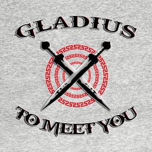 Gladius to meet you, funny quote T-Shirt